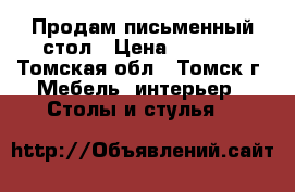 Продам письменный стол › Цена ­ 3 000 - Томская обл., Томск г. Мебель, интерьер » Столы и стулья   